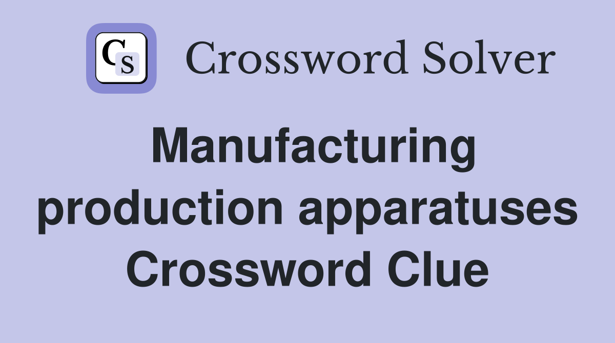 Manufacturing production apparatuses Crossword Clue