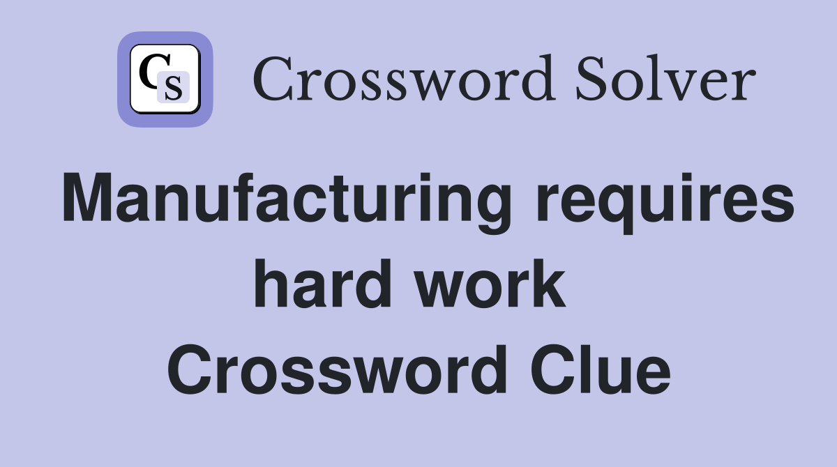 Manufacturing requires hard work  Crossword Clue