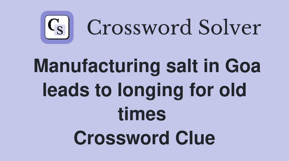 Manufacturing salt in Goa leads to longing for old times  Crossword Clue