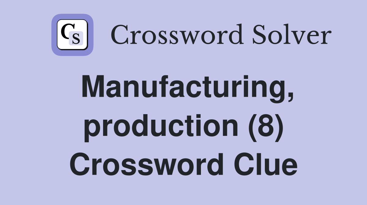 Manufacturing, production (8) Crossword Clue