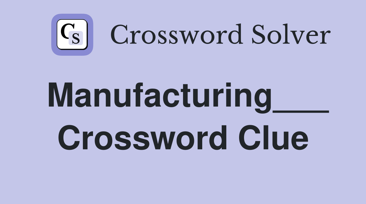 Manufacturing___ Crossword Clue