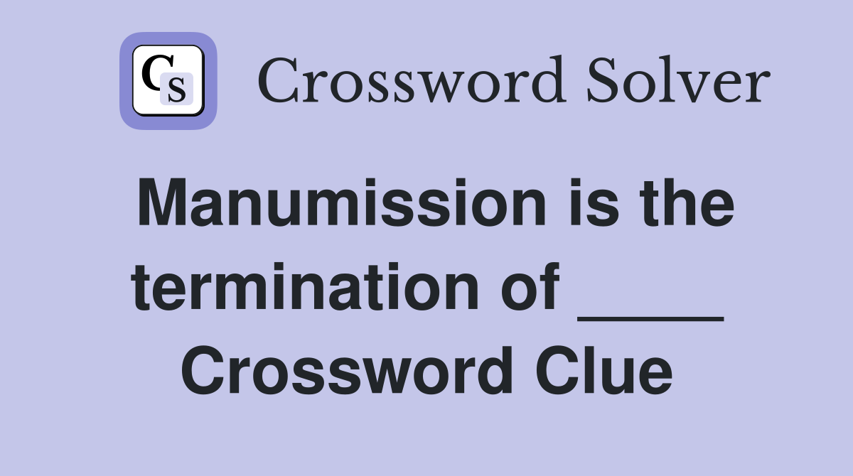 Manumission is the termination of ____ Crossword Clue