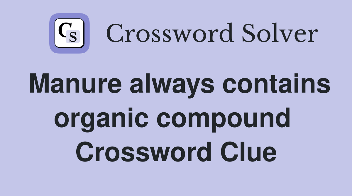 Manure always contains organic compound  Crossword Clue