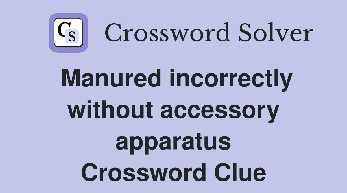Manured incorrectly without accessory apparatus Crossword Clue