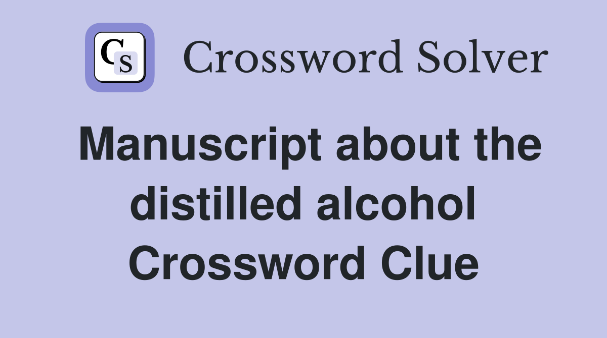 Manuscript about the distilled alcohol Crossword Clue