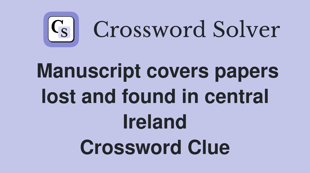 Manuscript covers papers lost and found in central Ireland Crossword Clue