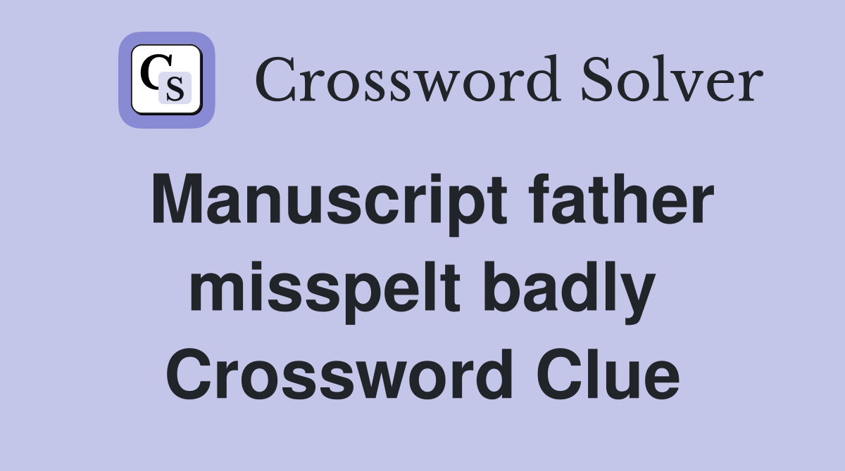 Manuscript father misspelt badly Crossword Clue