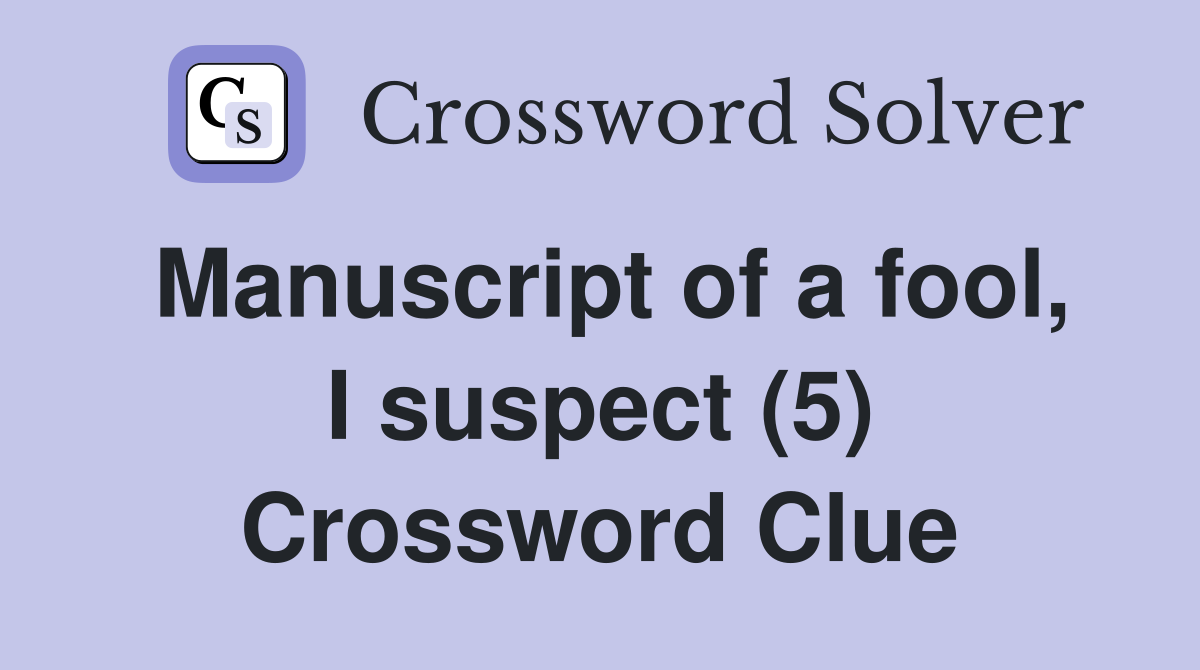 Manuscript of a fool, I suspect (5) Crossword Clue