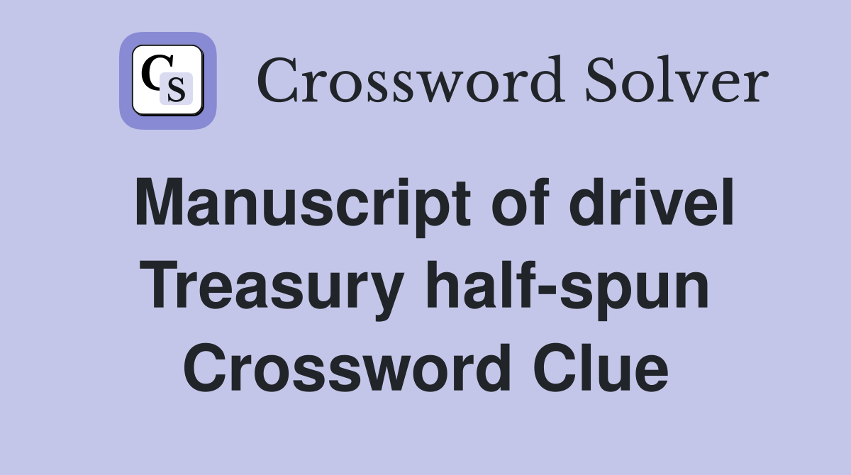 Manuscript of drivel Treasury half-spun Crossword Clue