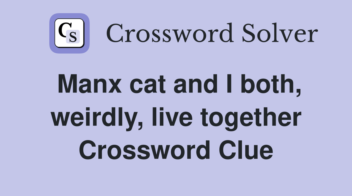 Manx cat and I both, weirdly, live together Crossword Clue