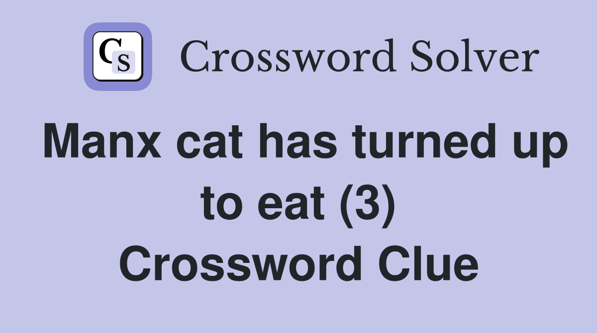 Manx cat has turned up to eat (3) Crossword Clue
