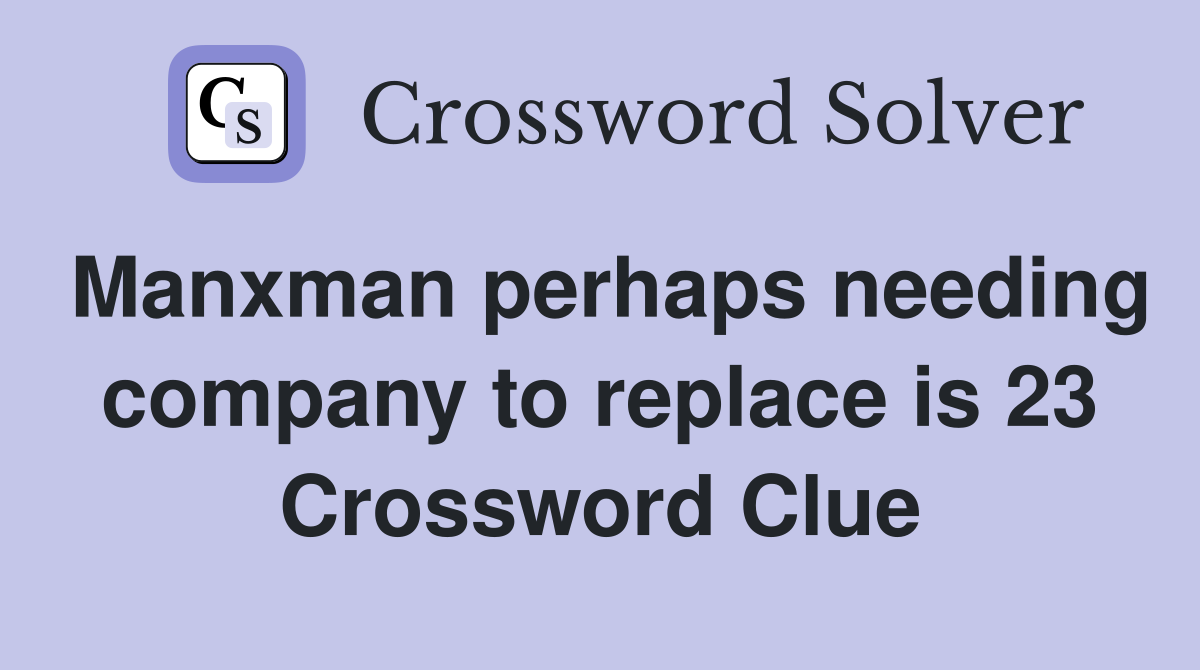 Manxman perhaps needing company to replace is 23 Crossword Clue