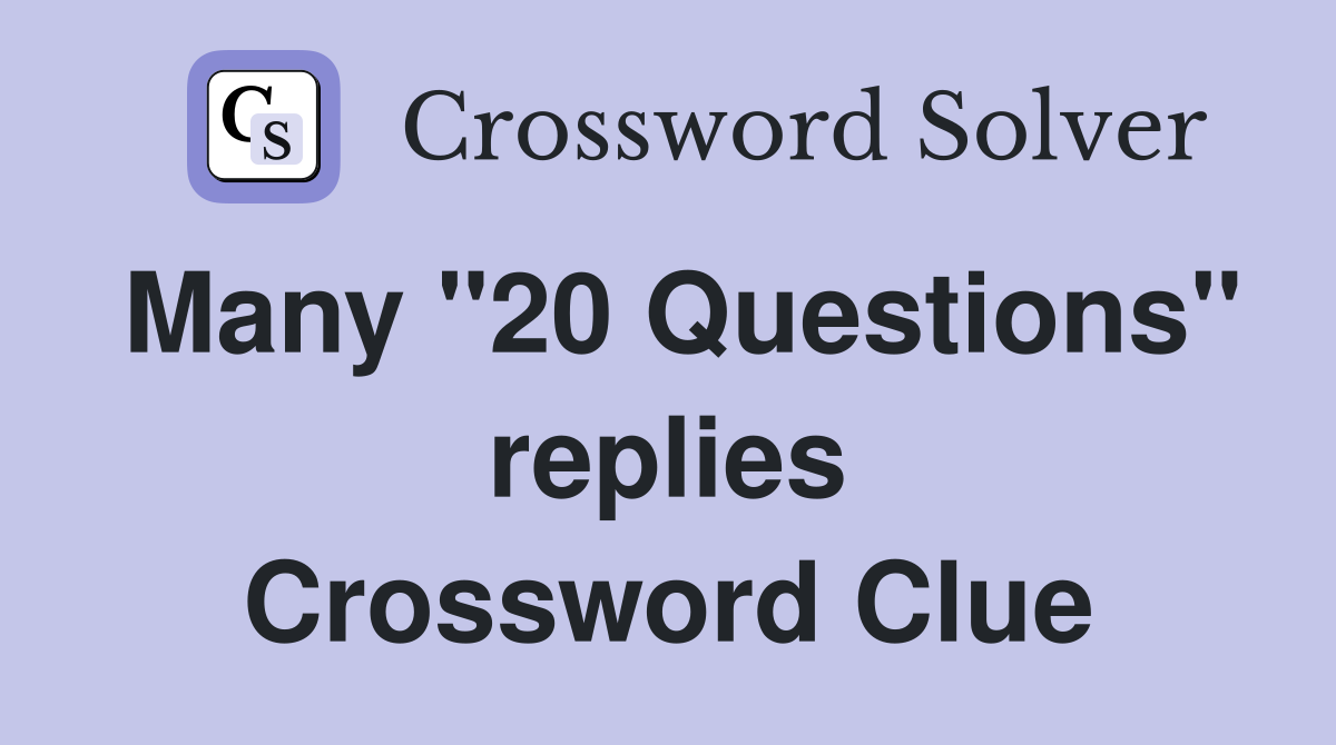Many "20 Questions" replies Crossword Clue
