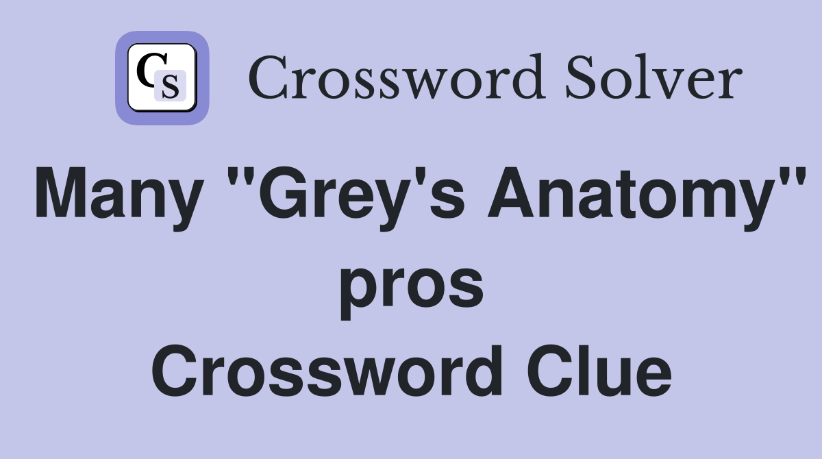 Many "Grey's Anatomy" pros Crossword Clue
