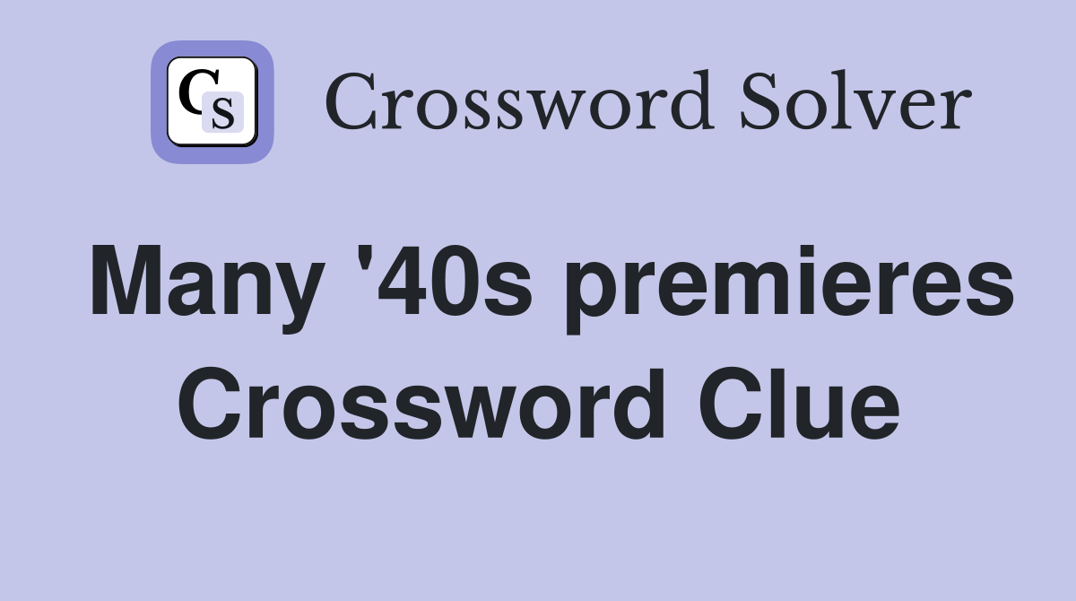 Many '40s premieres Crossword Clue
