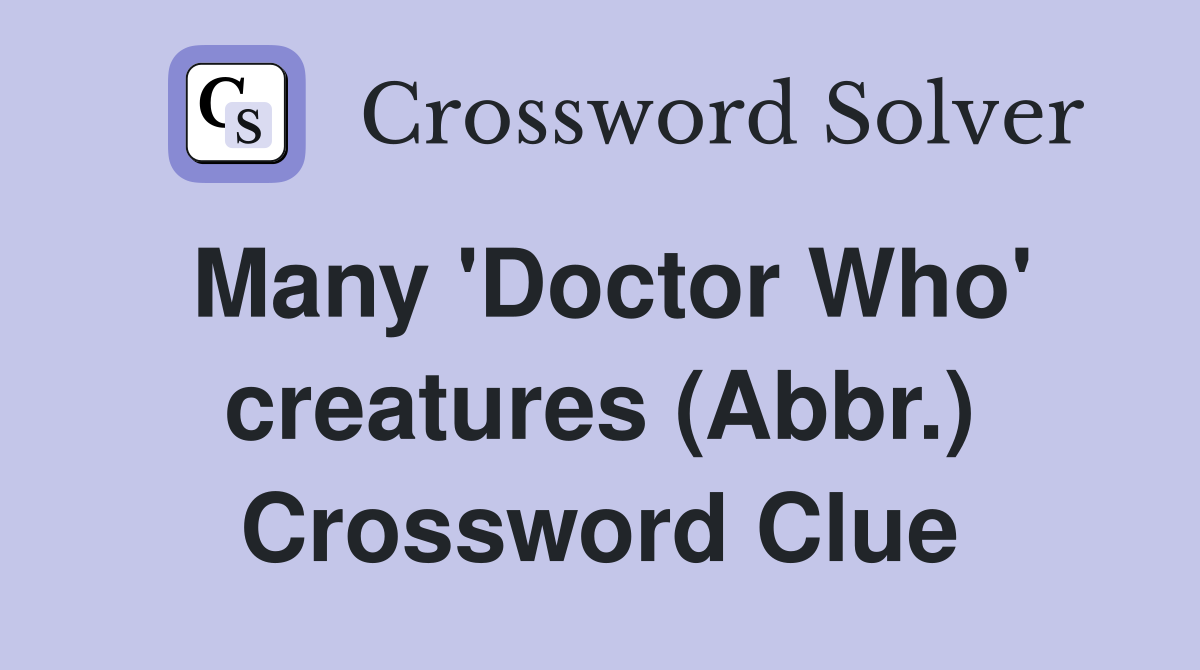 Many 'Doctor Who' creatures (Abbr.) Crossword Clue