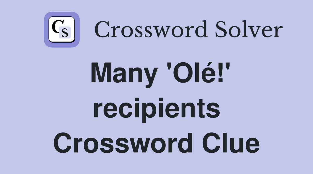 Many 'Olé!' recipients Crossword Clue
