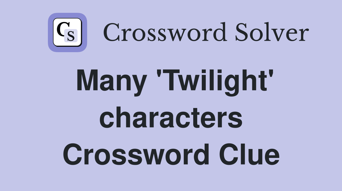 Many 'Twilight' characters Crossword Clue