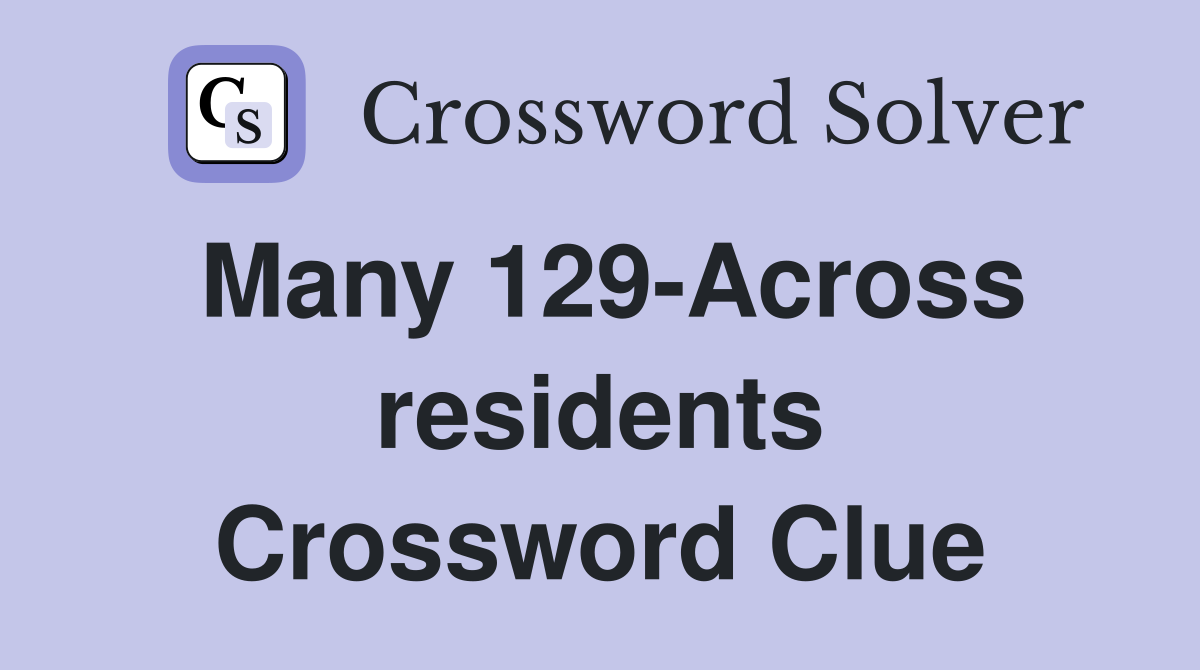 Many 129-Across residents Crossword Clue