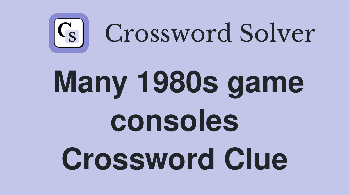 Many 1980s game consoles Crossword Clue