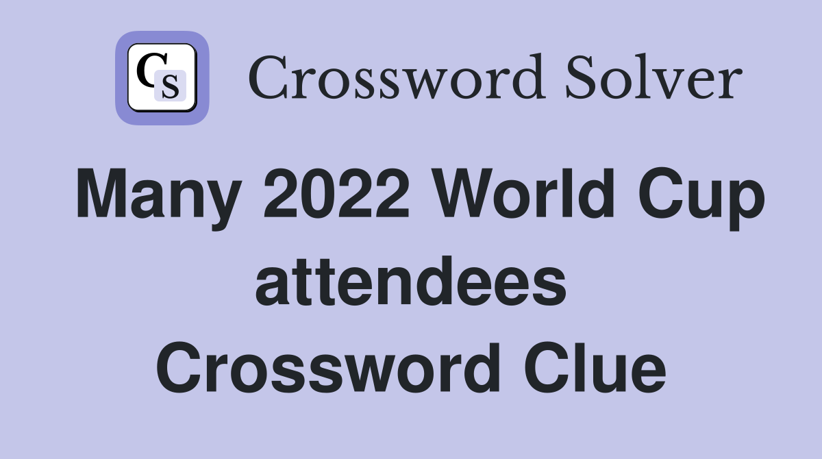 Many 2022 World Cup attendees Crossword Clue