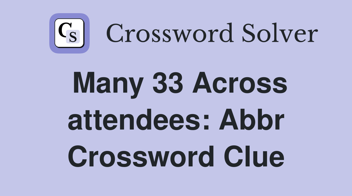 Many 33 Across attendees: Abbr Crossword Clue