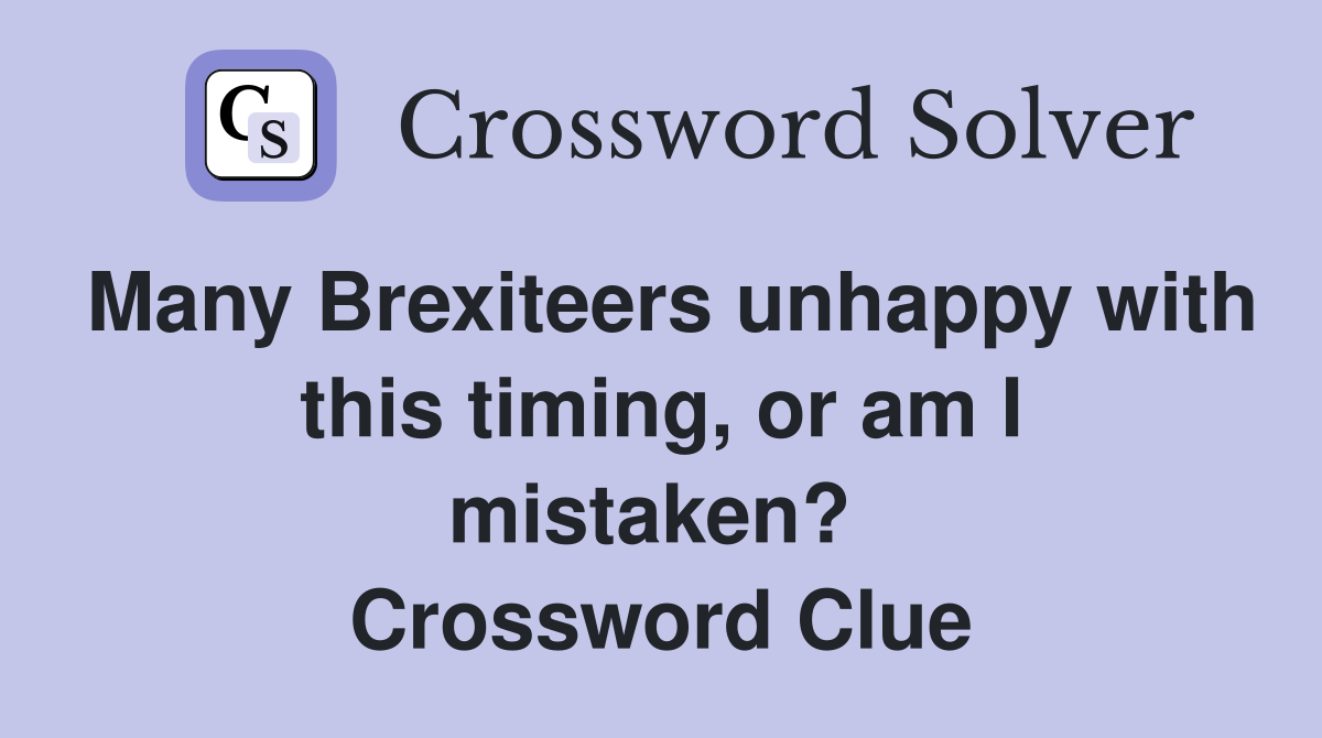 Many Brexiteers unhappy with this timing, or am I mistaken?  Crossword Clue