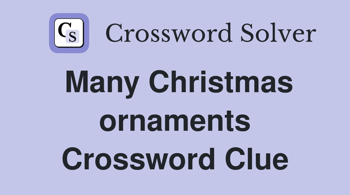 Many Christmas ornaments Crossword Clue
