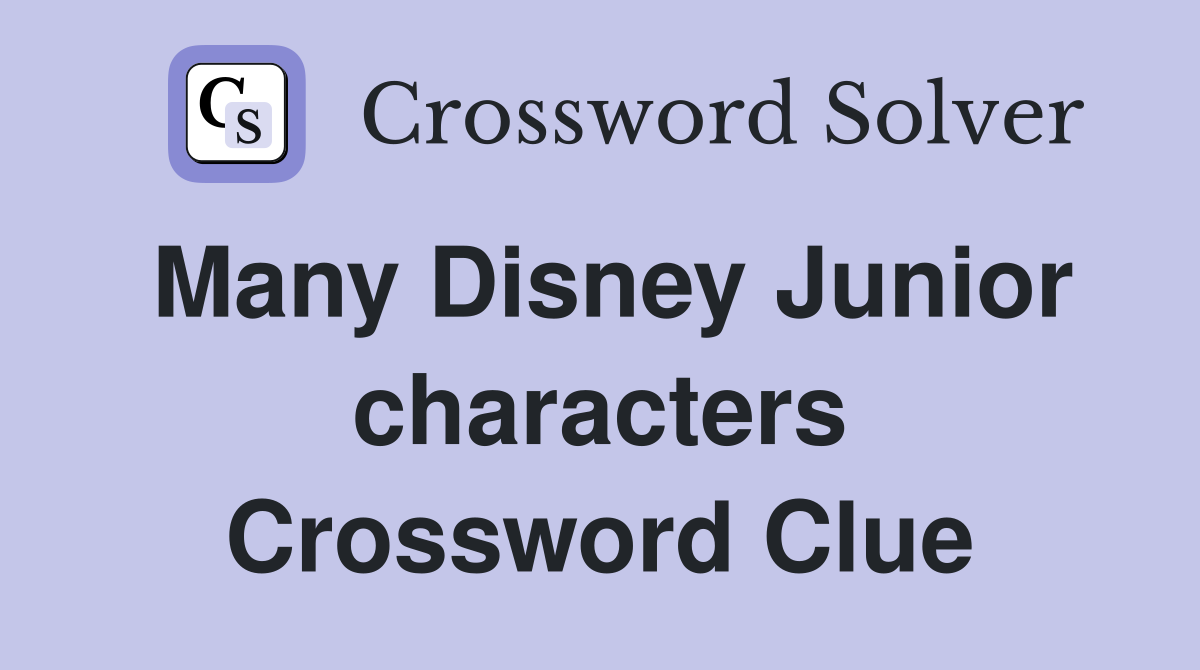 Many Disney Junior characters Crossword Clue