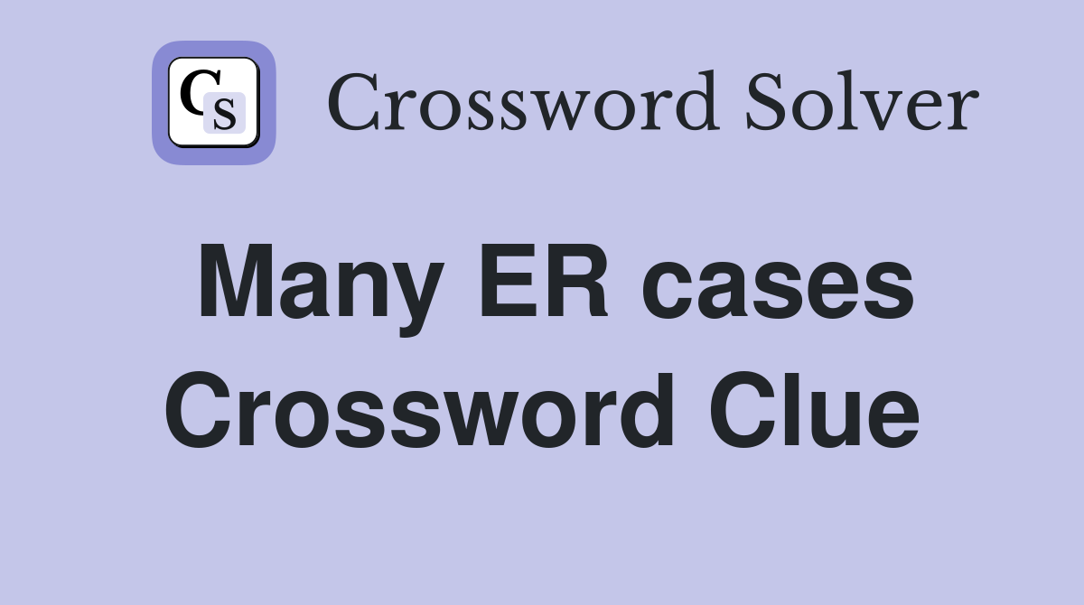 Many ER cases Crossword Clue