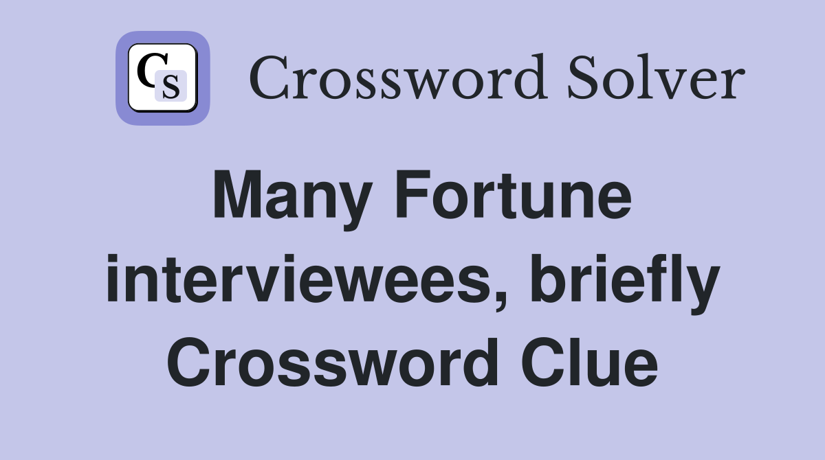 Many Fortune interviewees, briefly Crossword Clue