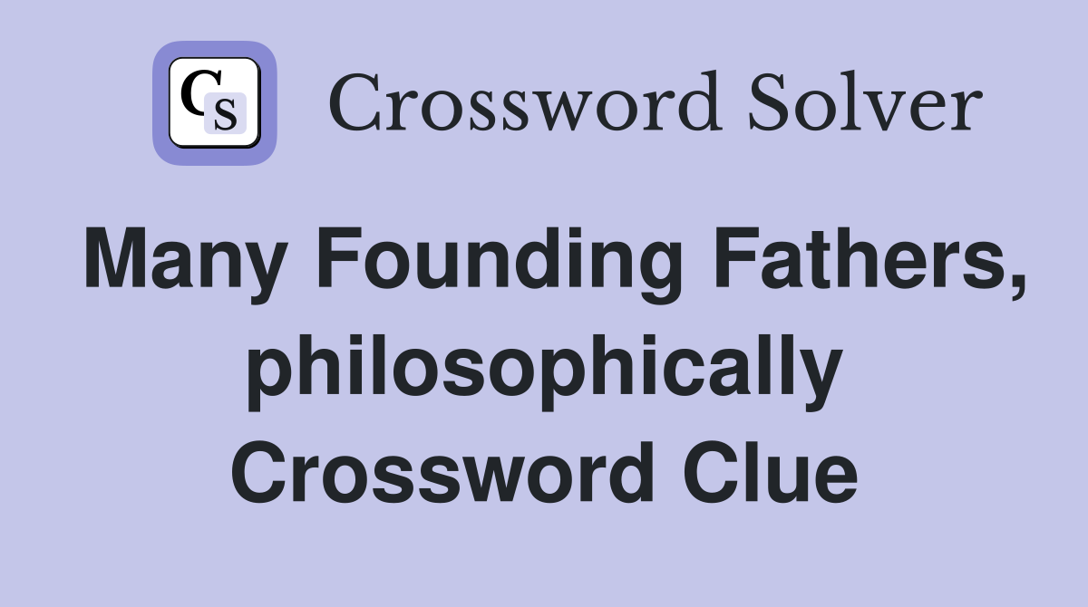 Many Founding Fathers, philosophically Crossword Clue