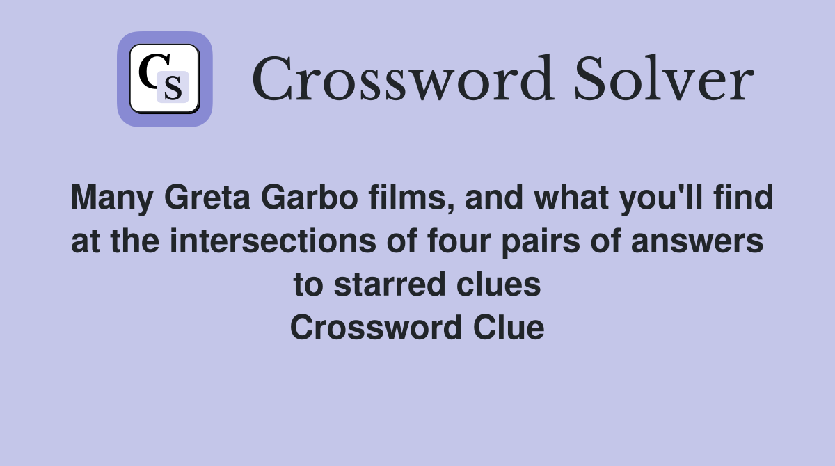 Many Greta Garbo films, and what you'll find at the intersections of four pairs of answers to starred clues Crossword Clue