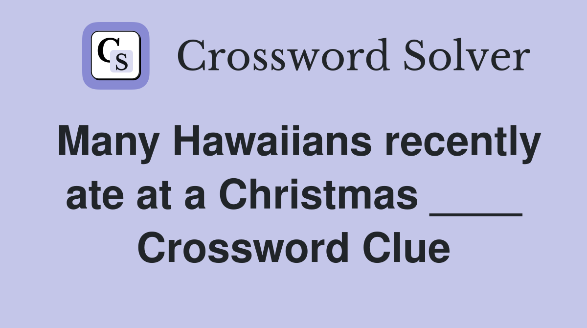 Many Hawaiians recently ate at a Christmas ____ Crossword Clue