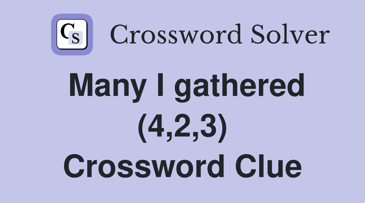 Many I gathered (4,2,3) Crossword Clue