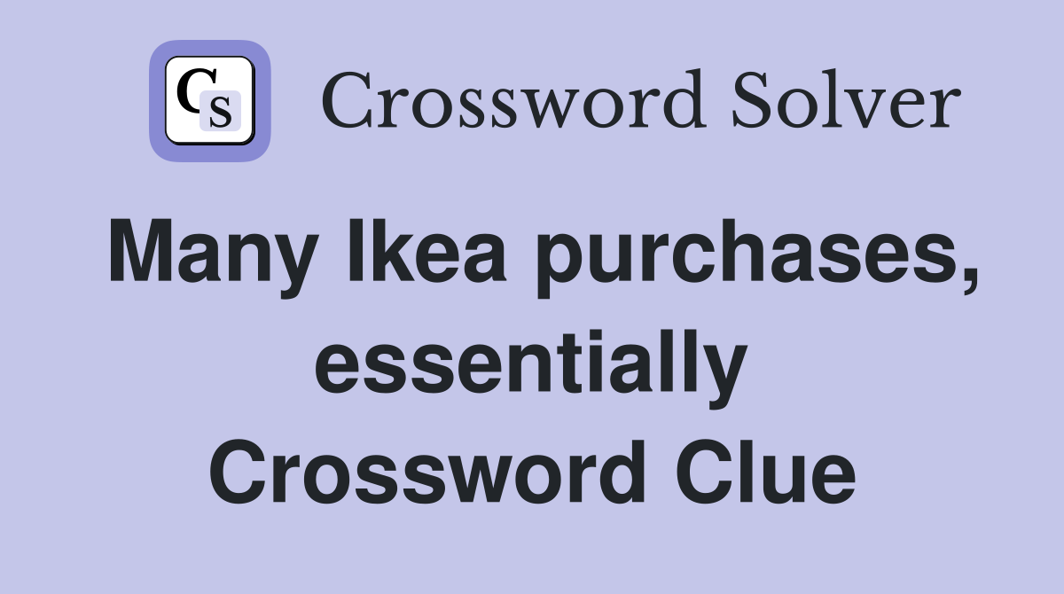 Many Ikea purchases, essentially Crossword Clue