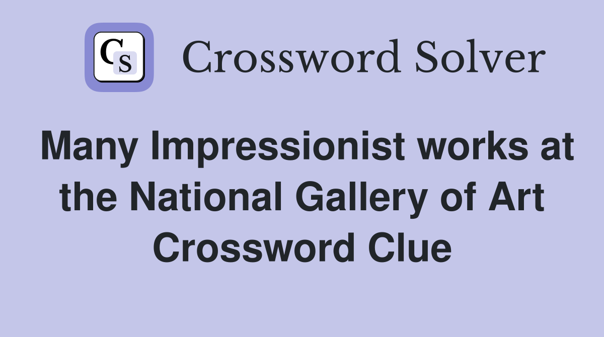 Many Impressionist works at the National Gallery of Art Crossword Clue