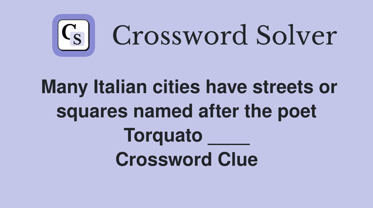 Many Italian cities have streets or squares named after the poet Torquato ____ Crossword Clue
