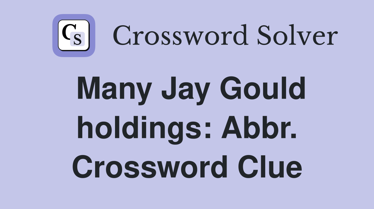 Many Jay Gould holdings: Abbr. Crossword Clue