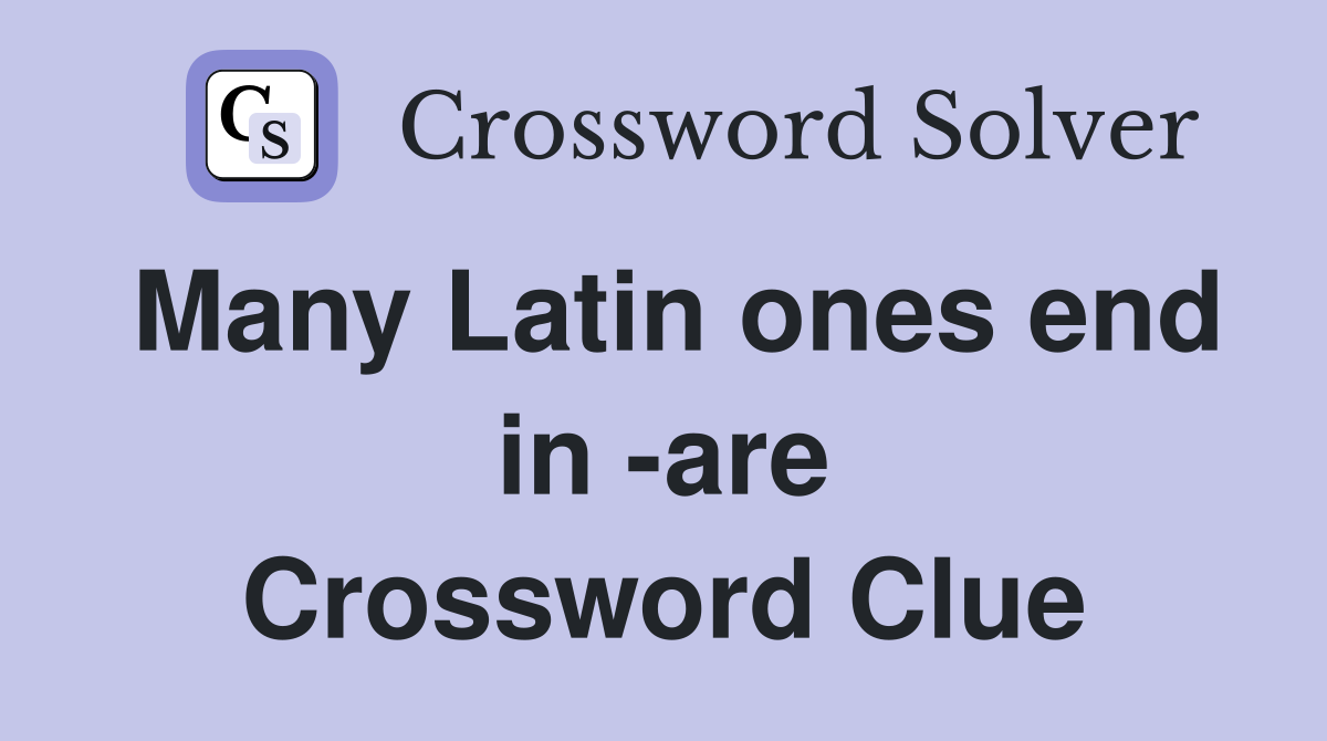 Many Latin ones end in -are Crossword Clue