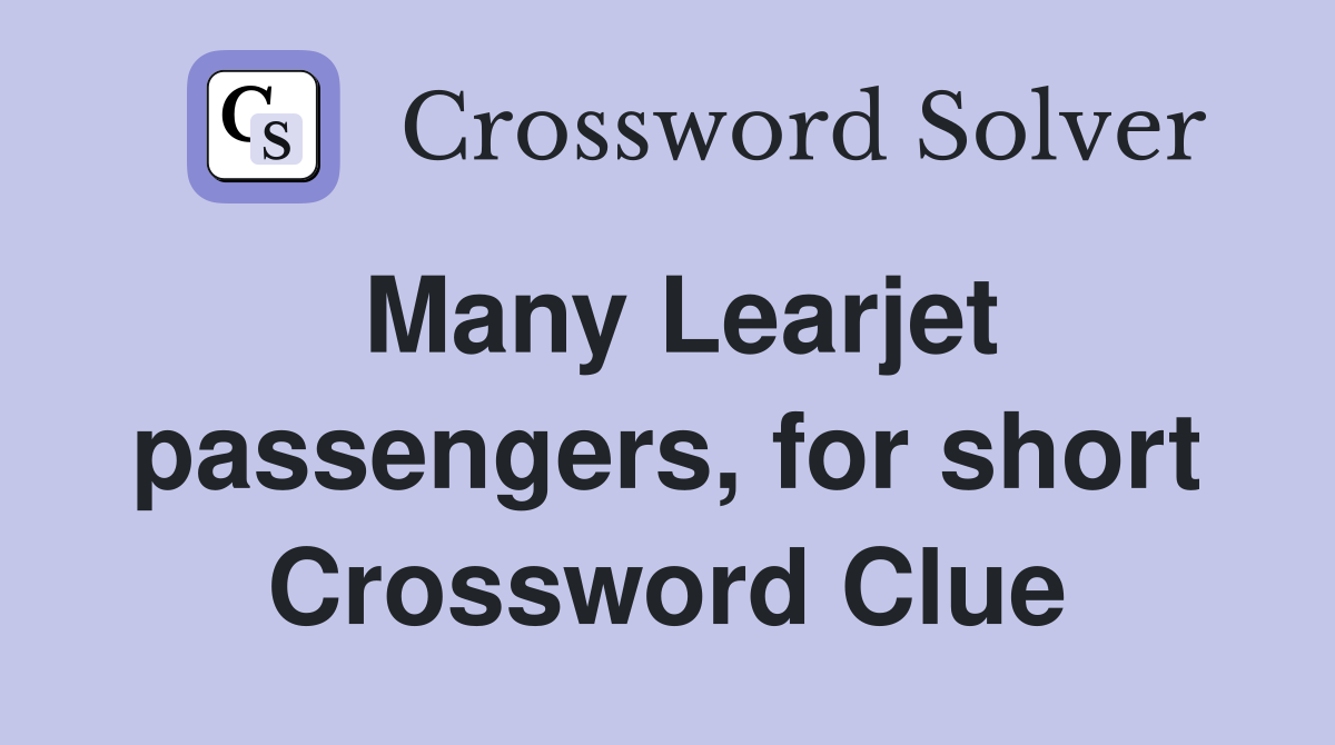 Many Learjet passengers, for short Crossword Clue