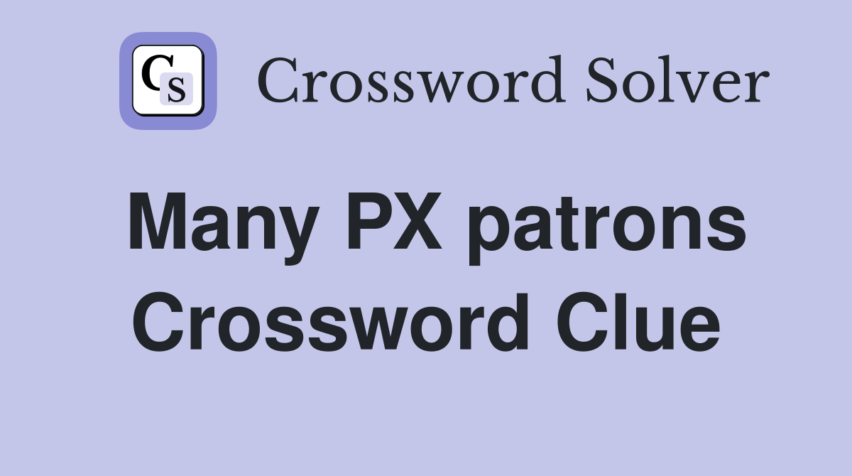 Many PX patrons Crossword Clue