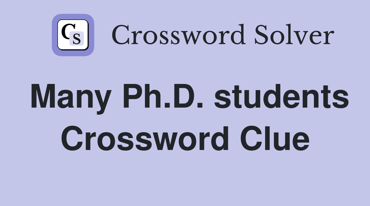 Many Ph.D. students Crossword Clue