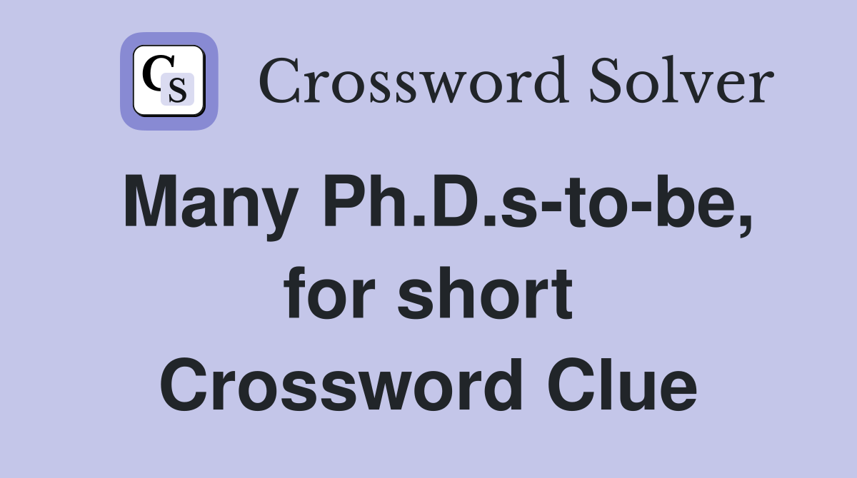 Many Ph.D.s-to-be, for short Crossword Clue