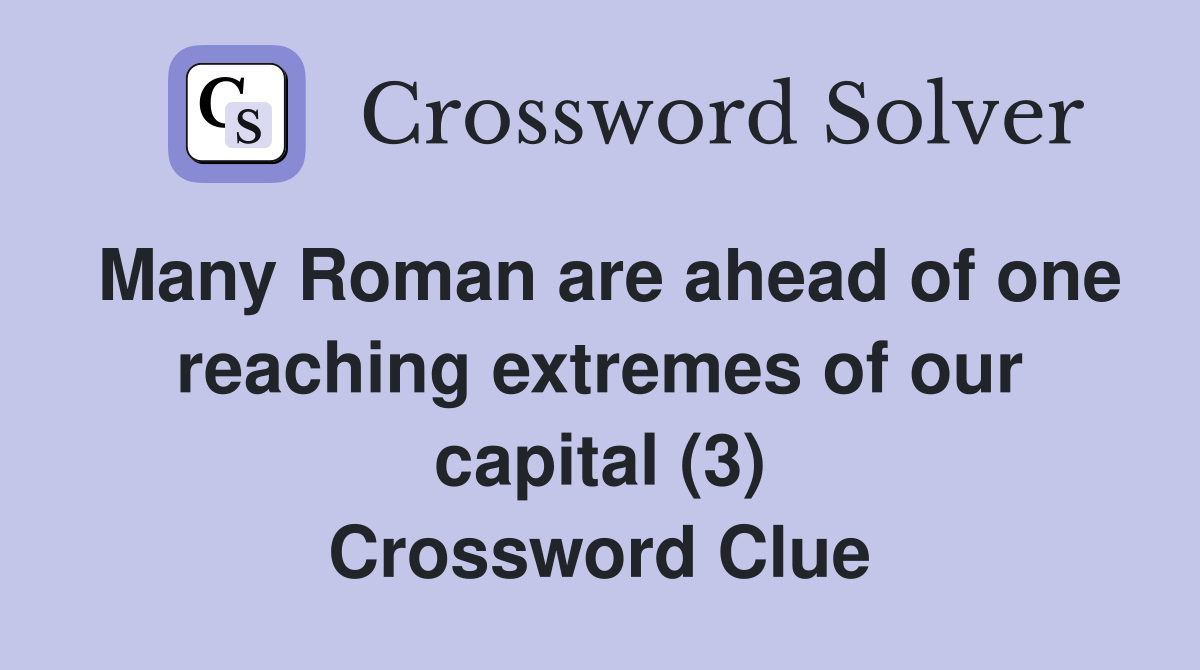 Many Roman are ahead of one reaching extremes of our capital (3) Crossword Clue