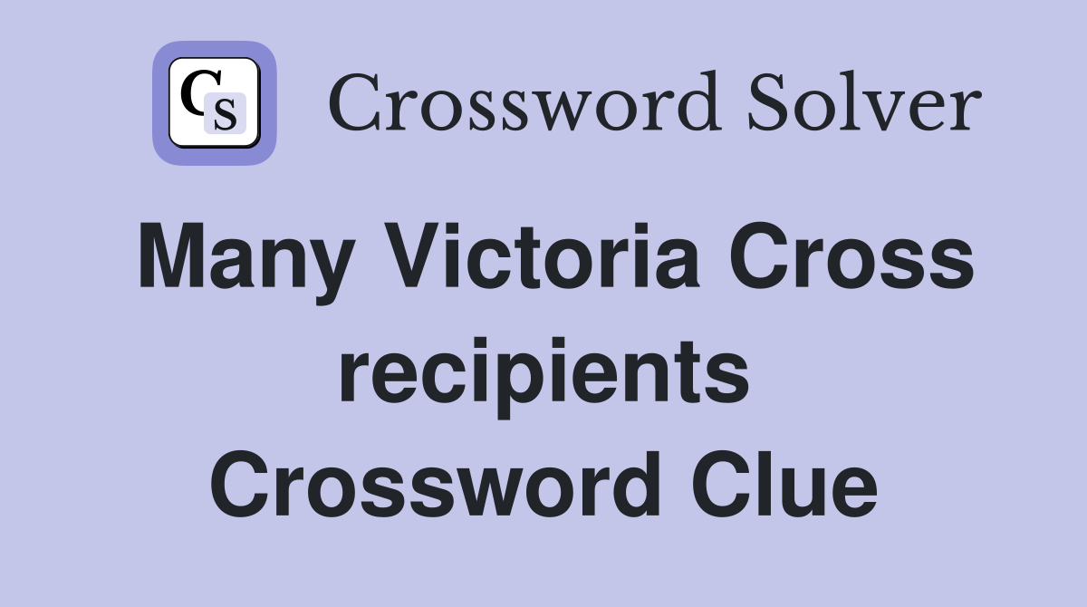 Many Victoria Cross recipients Crossword Clue