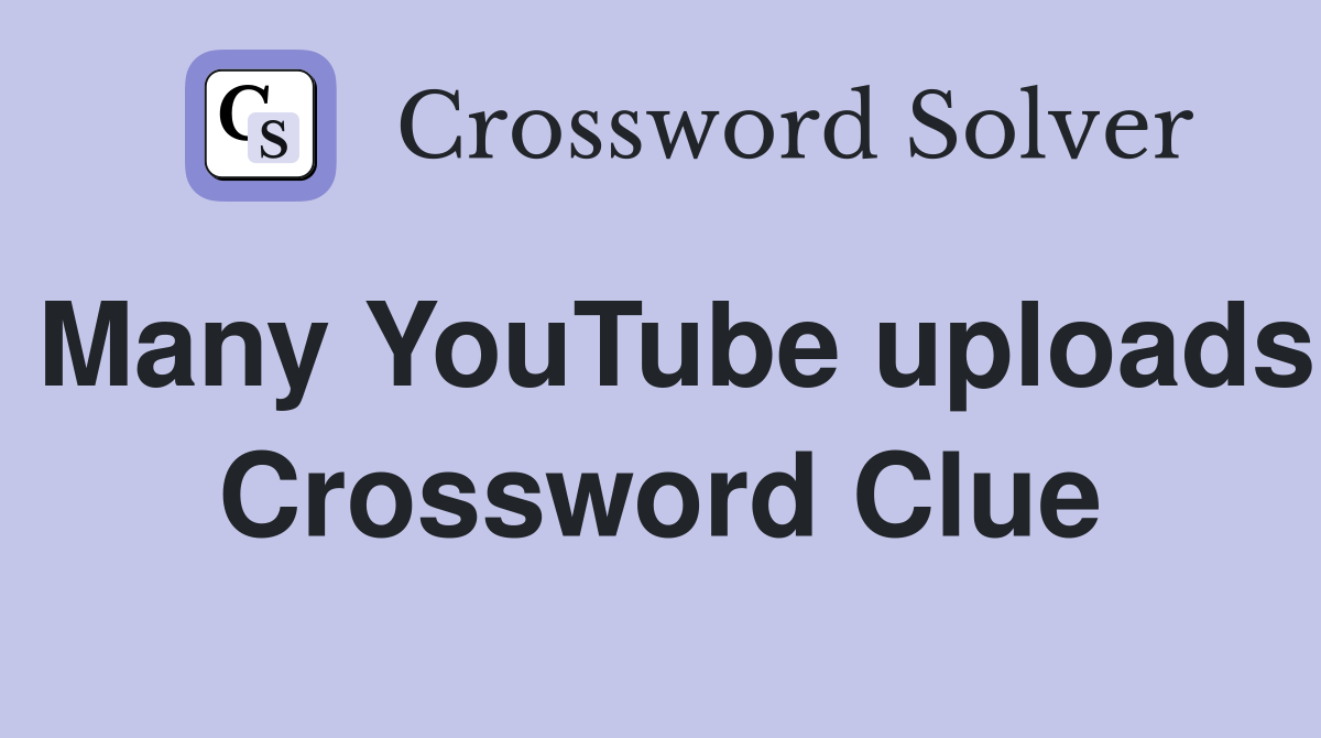 Many YouTube uploads Crossword Clue