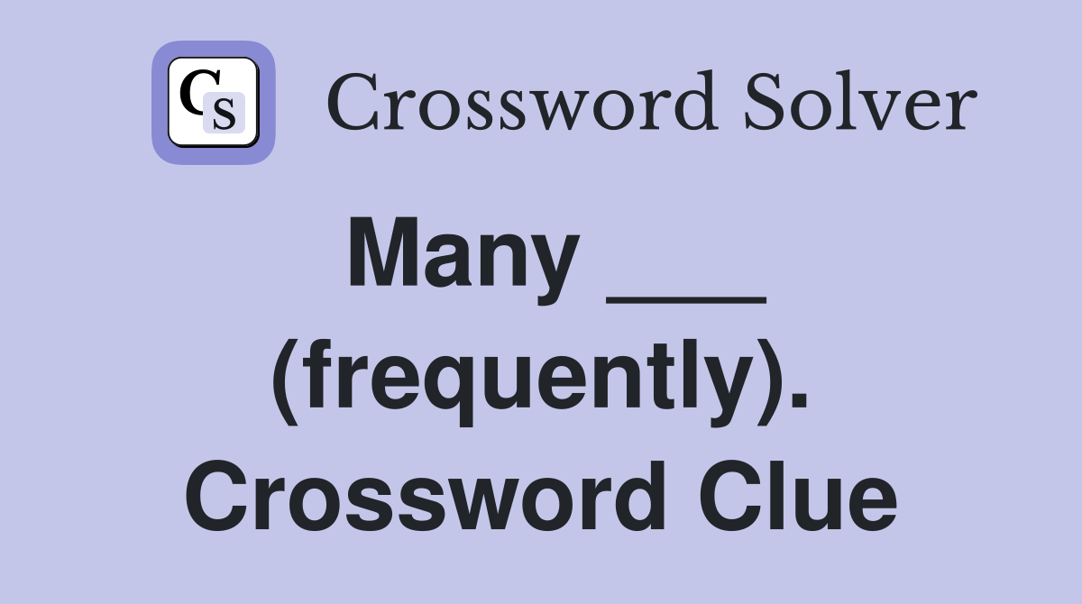 Many ___ (frequently). Crossword Clue