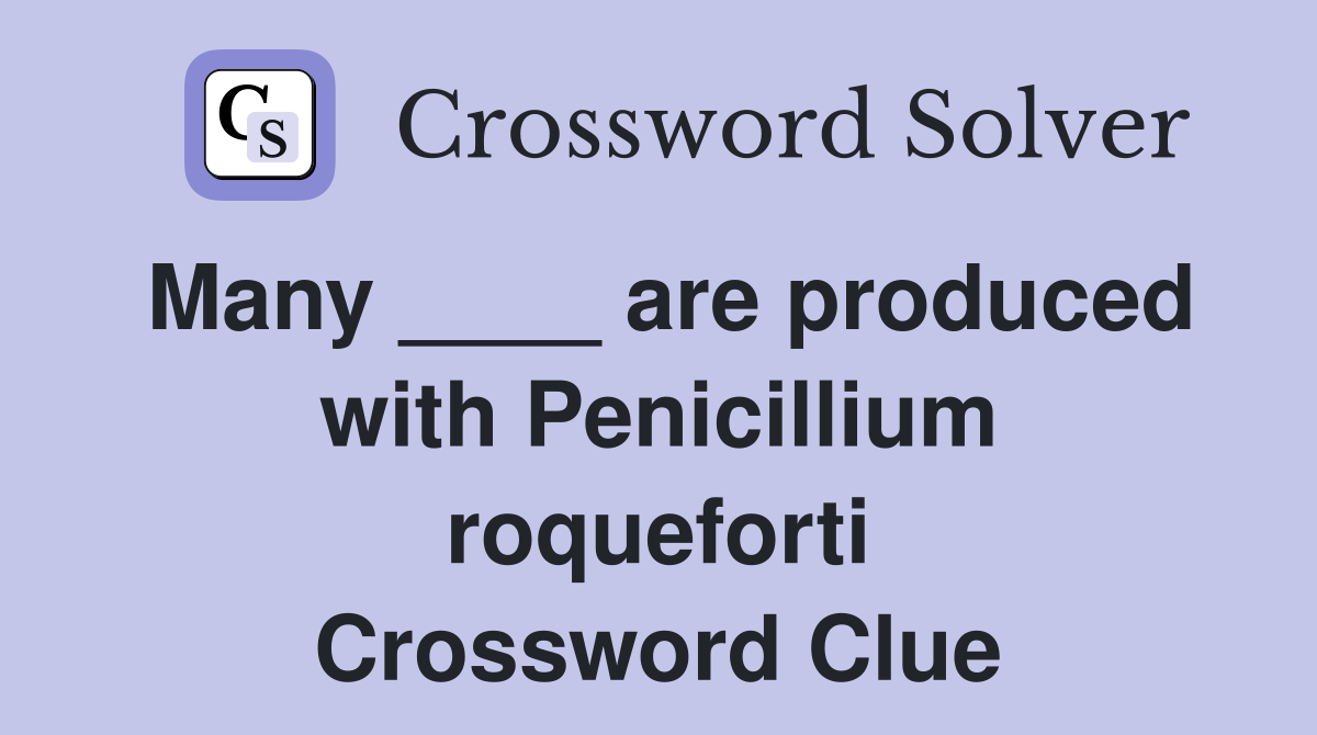 Many ____ are produced with Penicillium roqueforti Crossword Clue