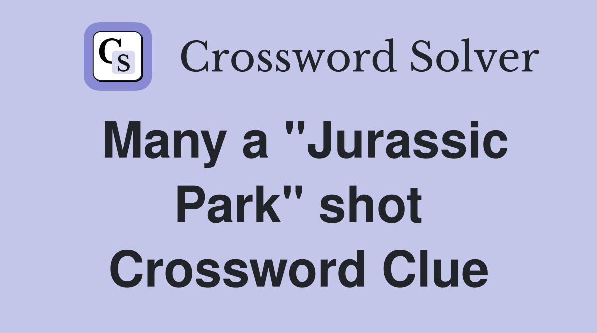 Many a "Jurassic Park" shot Crossword Clue